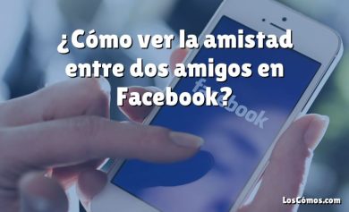 ¿Cómo ver la amistad entre dos amigos en Facebook?