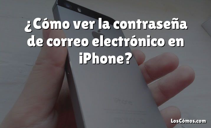 ¿Cómo ver la contraseña de correo electrónico en iPhone?