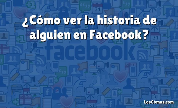 ¿Cómo ver la historia de alguien en Facebook?