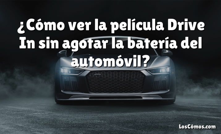 ¿Cómo ver la película Drive In sin agotar la batería del automóvil?