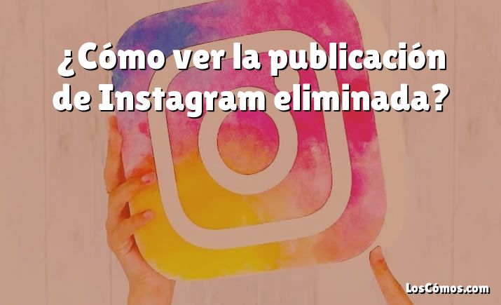 ¿Cómo ver la publicación de Instagram eliminada?