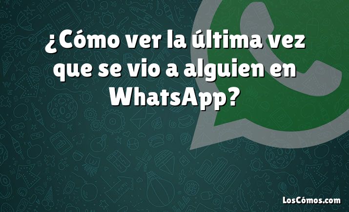 ¿Cómo ver la última vez que se vio a alguien en WhatsApp?