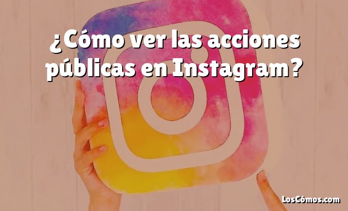 ¿Cómo ver las acciones públicas en Instagram?