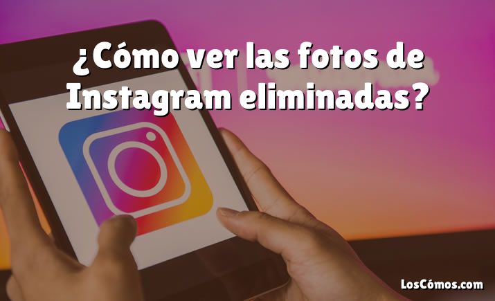 ¿Cómo ver las fotos de Instagram eliminadas?