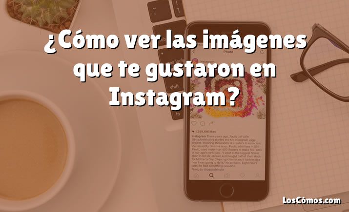 ¿Cómo ver las imágenes que te gustaron en Instagram?