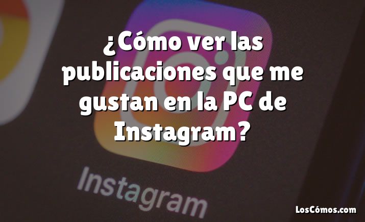 ¿Cómo ver las publicaciones que me gustan en la PC de Instagram?