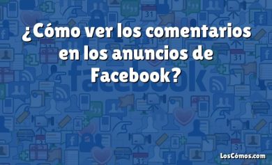 ¿Cómo ver los comentarios en los anuncios de Facebook?