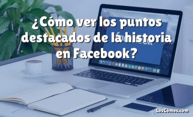 ¿Cómo ver los puntos destacados de la historia en Facebook?