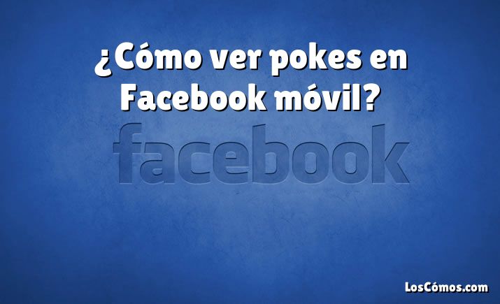 ¿Cómo ver pokes en Facebook móvil?