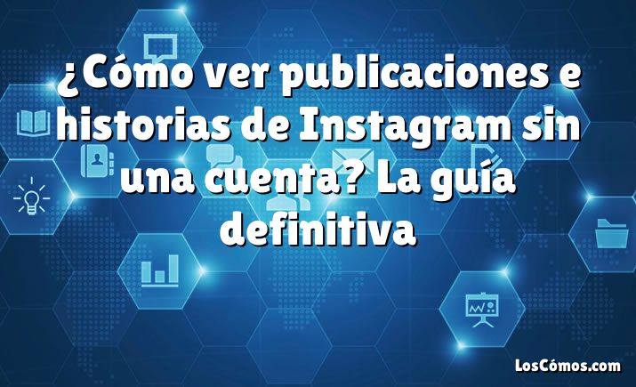 ¿Cómo ver publicaciones e historias de Instagram sin una cuenta? La guía definitiva