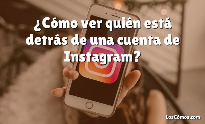 ¿Cómo ver quién está detrás de una cuenta de Instagram?