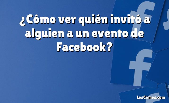 ¿Cómo ver quién invitó a alguien a un evento de Facebook?