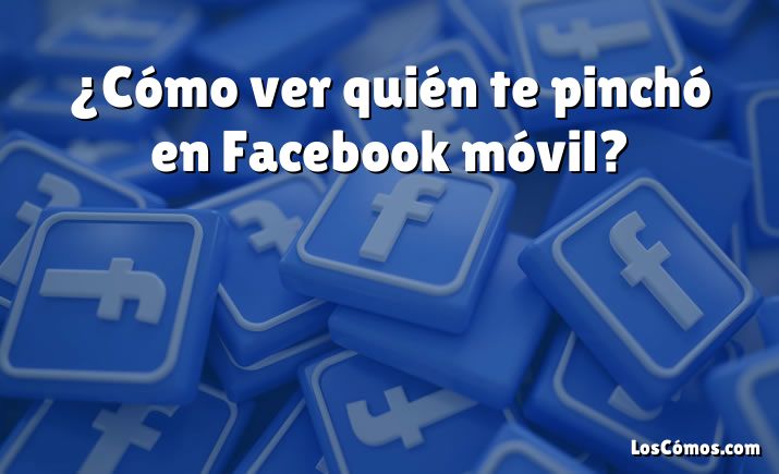 ¿Cómo ver quién te pinchó en Facebook móvil?