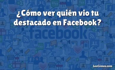 ¿Cómo ver quién vio tu destacado en Facebook?