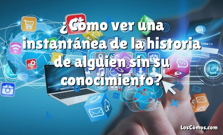 ¿Cómo ver una instantánea de la historia de alguien sin su conocimiento?