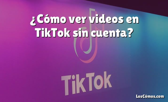 ¿Cómo ver videos en TikTok sin cuenta?