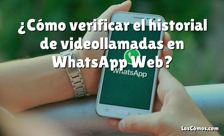 ¿cómo Verificar El Historial De Videollamadas En Whatsapp Web 2022emk 4617