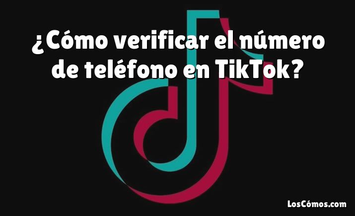 ¿Cómo verificar el número de teléfono en TikTok?