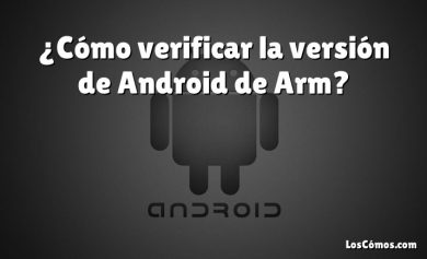 ¿Cómo verificar la versión de Android de Arm?