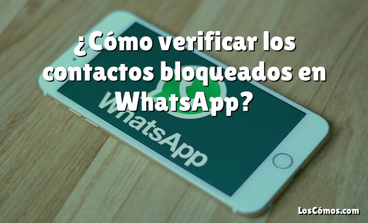 ¿Cómo verificar los contactos bloqueados en WhatsApp?