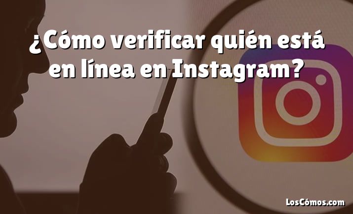 ¿Cómo verificar quién está en línea en Instagram?