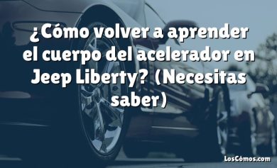 ¿Cómo volver a aprender el cuerpo del acelerador en Jeep Liberty?  (Necesitas saber)