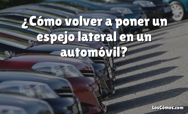 ¿Cómo volver a poner un espejo lateral en un automóvil?