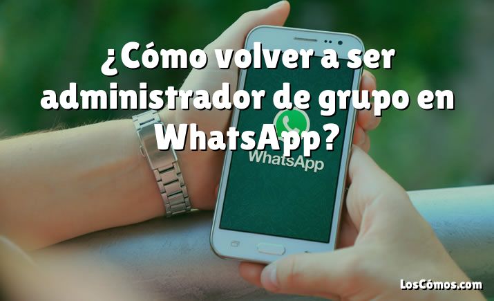 ¿Cómo volver a ser administrador de grupo en WhatsApp?