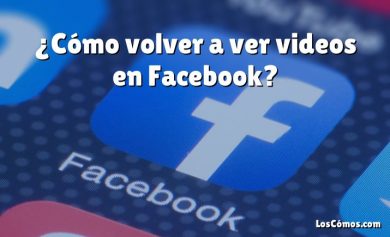 ¿Cómo volver a ver videos en Facebook?