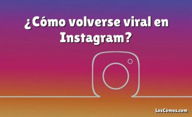 ¿Cómo volverse viral en Instagram?