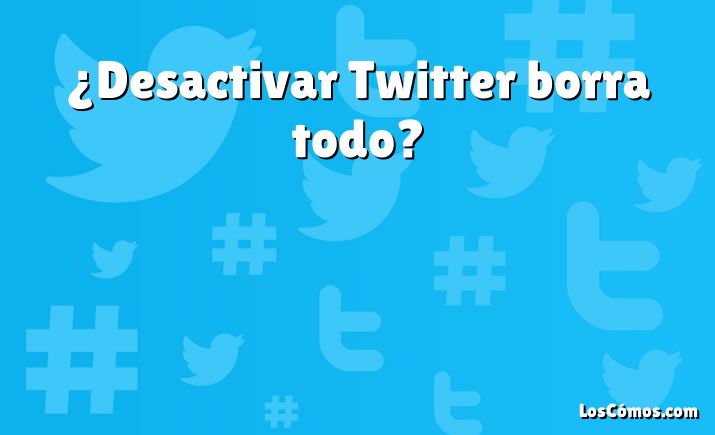 ¿Desactivar Twitter borra todo?