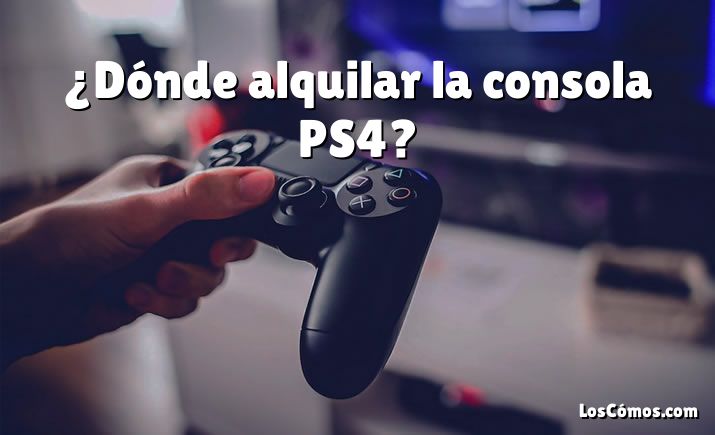 ¿Dónde alquilar la consola PS4?