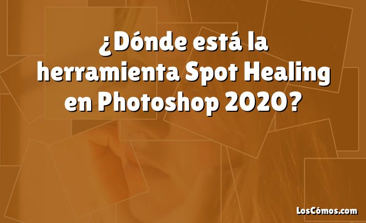 ¿Dónde está la herramienta Spot Healing en Photoshop 2020?