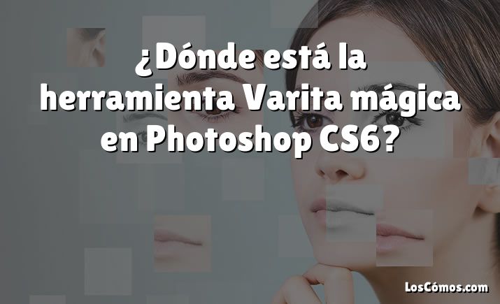 ¿Dónde está la herramienta Varita mágica en Photoshop CS6?