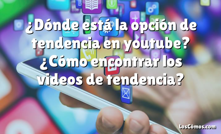 ¿Dónde está la opción de tendencia en youtube? ¿Cómo encontrar los videos de tendencia?