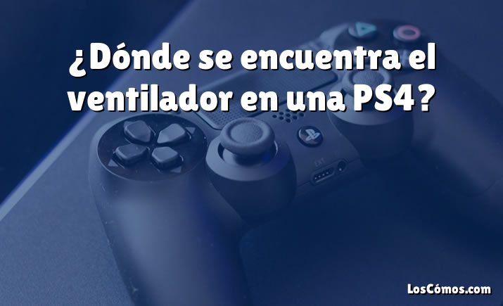 ¿Dónde se encuentra el ventilador en una PS4?