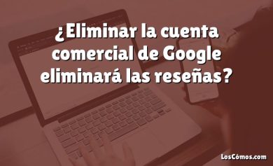 ¿Eliminar la cuenta comercial de Google eliminará las reseñas?