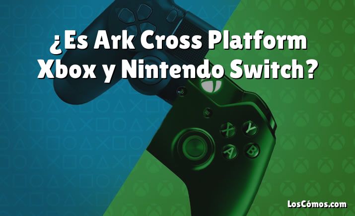 ¿Es Ark Cross Platform Xbox y Nintendo Switch?