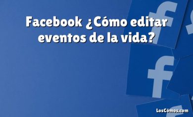 Facebook ¿Cómo editar eventos de la vida?