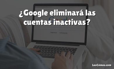 ¿Google eliminará las cuentas inactivas?