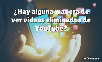 ¿Hay alguna manera de ver videos eliminados de YouTube?