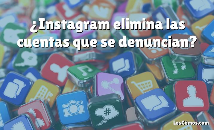 ¿Instagram elimina las cuentas que se denuncian?