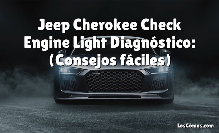 Jeep Cherokee Check Engine Light Diagnóstico: (Consejos fáciles)