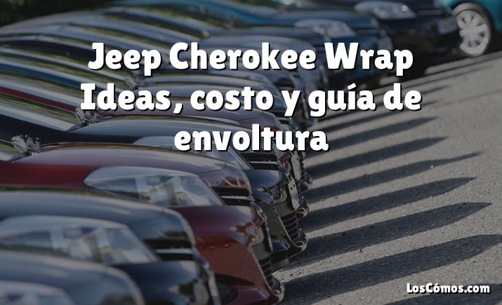 Jeep Cherokee Wrap Ideas, costo y guía de envoltura