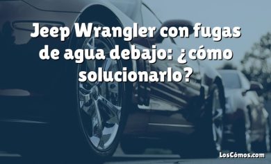 Jeep Wrangler con fugas de agua debajo: ¿cómo solucionarlo?