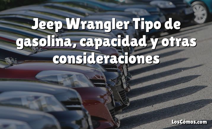 Jeep Wrangler Tipo de gasolina, capacidad y otras consideraciones