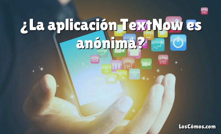 ¿La aplicación TextNow es anónima?