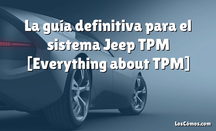 La guía definitiva para el sistema Jeep TPM [Everything about TPM]