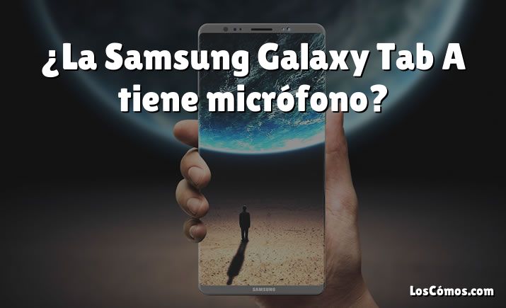 ¿La Samsung Galaxy Tab A tiene micrófono?