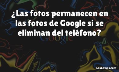 ¿Las fotos permanecen en las fotos de Google si se eliminan del teléfono?